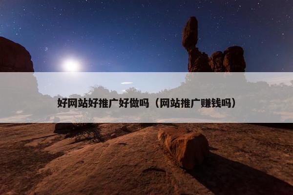 好网站好推广好做吗（网站推广赚钱吗）