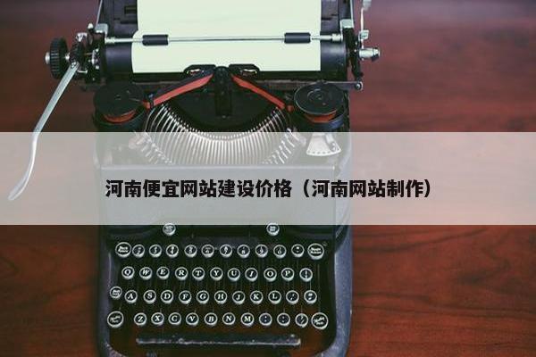 河南便宜网站建设价格（河南网站制作）