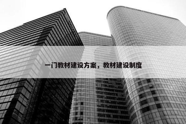 一门教材建设方案，教材建设制度