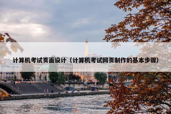计算机考试页面设计（计算机考试网页制作的基本步骤）