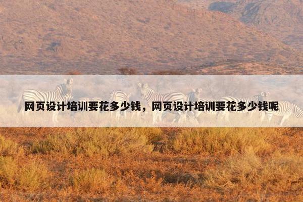 网页设计培训要花多少钱，网页设计培训要花多少钱呢