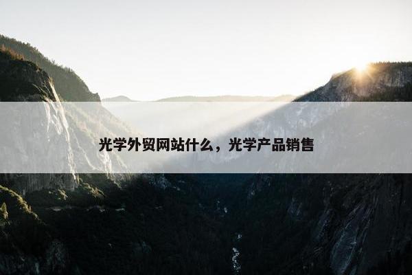 光学外贸网站什么，光学产品销售