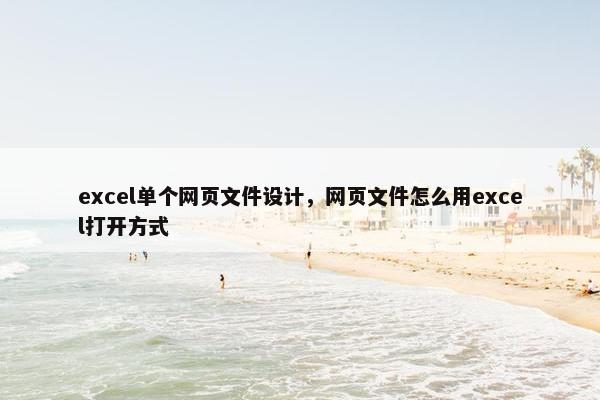 excel单个网页文件设计，网页文件怎么用excel打开方式