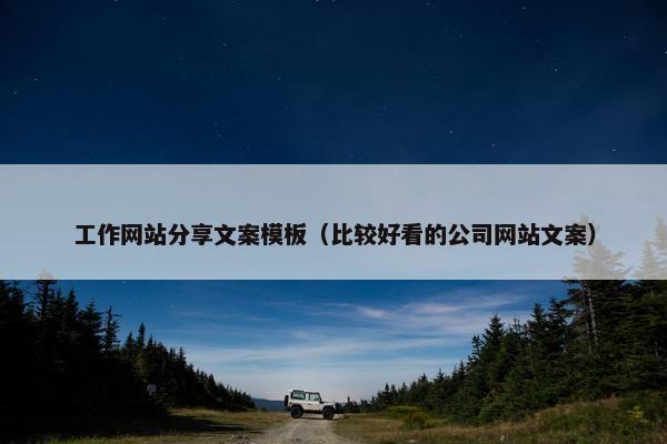 工作网站分享文案模板（比较好看的公司网站文案）