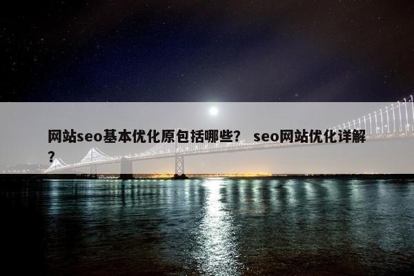 网站seo基本优化原包括哪些？ seo网站优化详解？