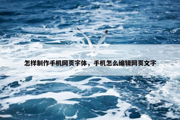 怎样制作手机网页字体，手机怎么编辑网页文字