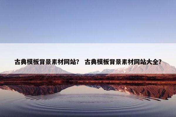 古典模板背景素材网站？ 古典模板背景素材网站大全？