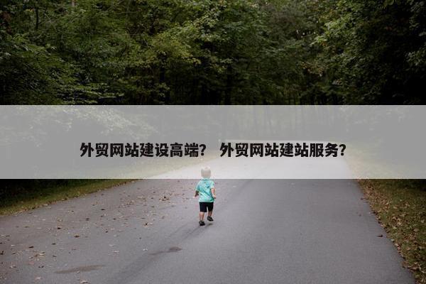 外贸网站建设高端？ 外贸网站建站服务？