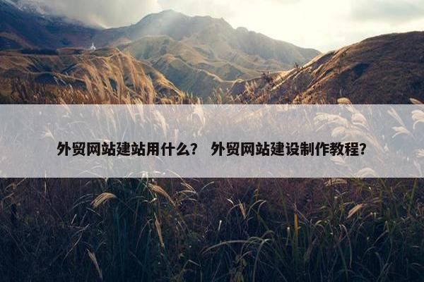 外贸网站建站用什么？ 外贸网站建设制作教程？