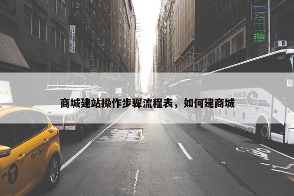 商城建站操作步骤流程表，如何建商城