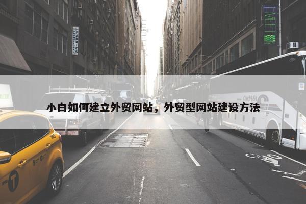 小白如何建立外贸网站，外贸型网站建设方法