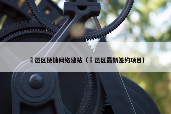 鄠邑区便捷网络建站（鄠邑区最新签约项目）