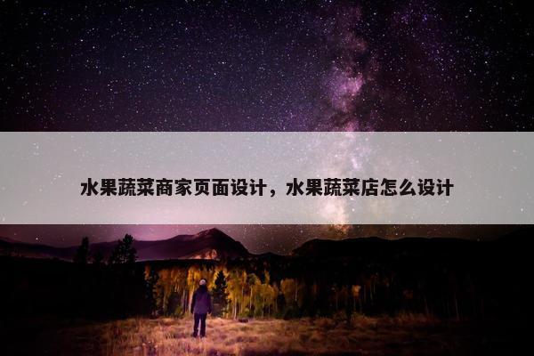 水果蔬菜商家页面设计，水果蔬菜店怎么设计