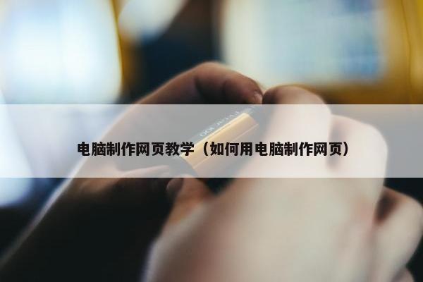 电脑制作网页教学（如何用电脑制作网页）