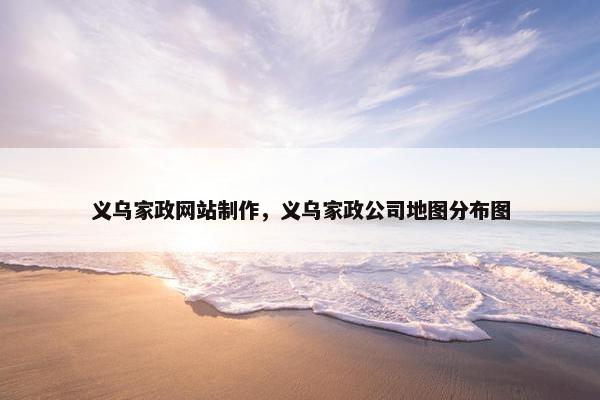 义乌家政网站制作，义乌家政公司地图分布图