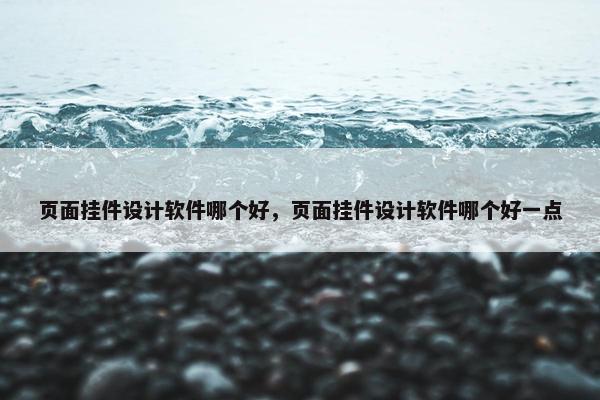 页面挂件设计软件哪个好，页面挂件设计软件哪个好一点