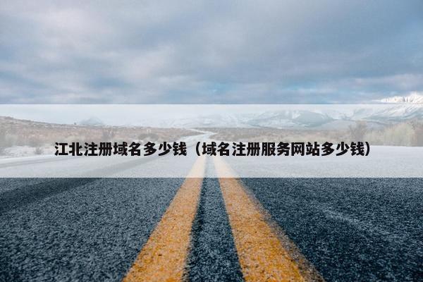 江北注册域名多少钱（域名注册服务网站多少钱）