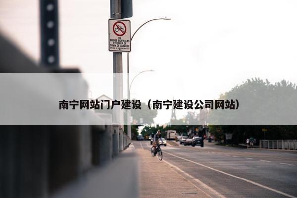 南宁网站门户建设（南宁建设公司网站）