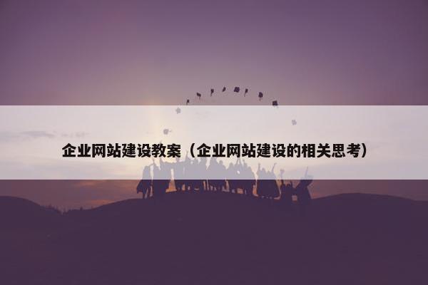 企业网站建设教案（企业网站建设的相关思考）