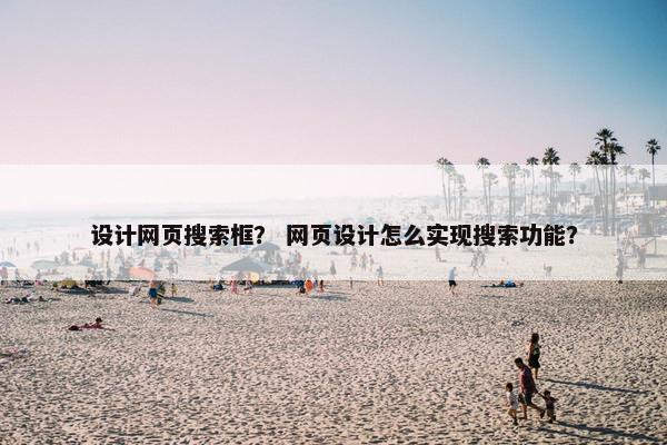 设计网页搜索框？ 网页设计怎么实现搜索功能？