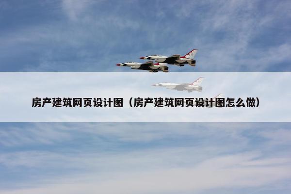 房产建筑网页设计图（房产建筑网页设计图怎么做）