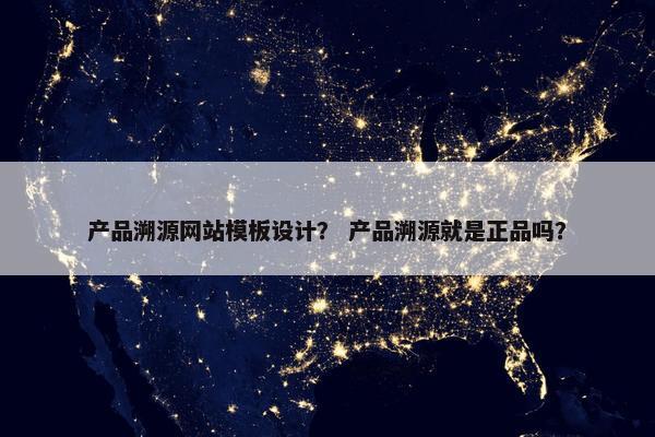 产品溯源网站模板设计？ 产品溯源就是正品吗？