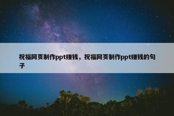 祝福网页制作ppt赚钱，祝福网页制作ppt赚钱的句子