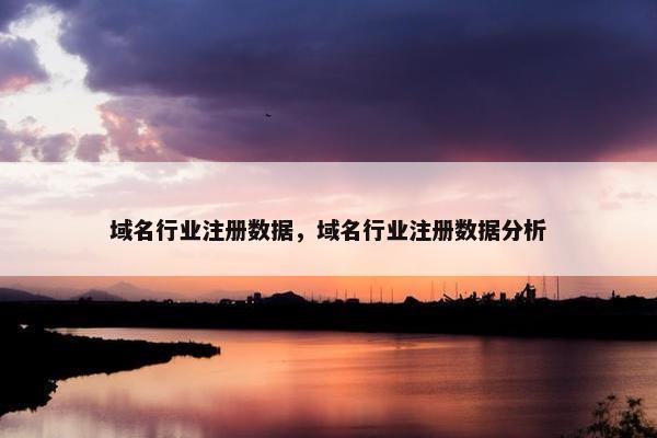 域名行业注册数据，域名行业注册数据分析