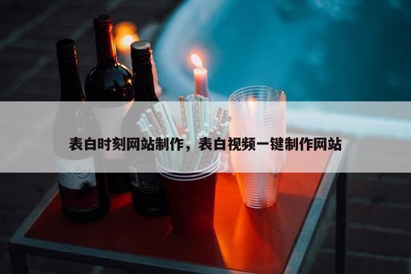表白时刻网站制作，表白视频一键制作网站