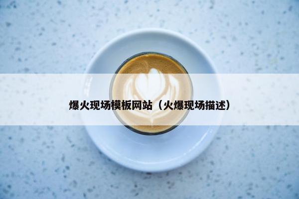 爆火现场模板网站（火爆现场描述）