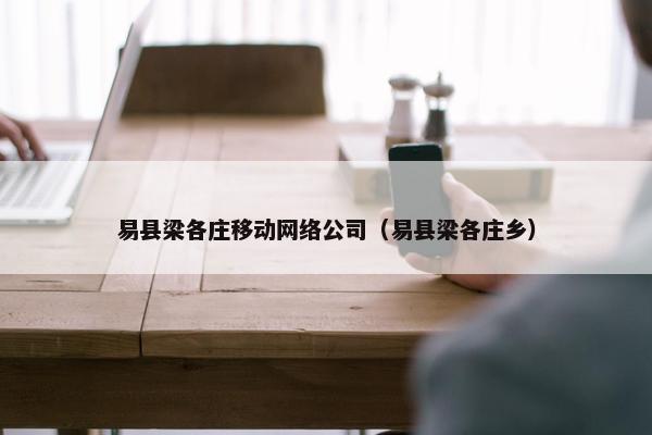 易县梁各庄移动网络公司（易县梁各庄乡）