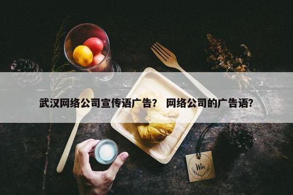 武汉网络公司宣传语广告？ 网络公司的广告语？