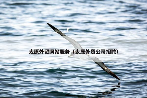 太原外贸网站服务（太原外贸公司招聘）