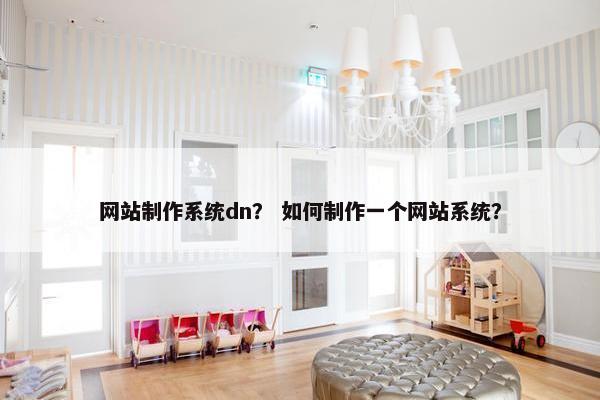 网站制作系统dn？ 如何制作一个网站系统？
