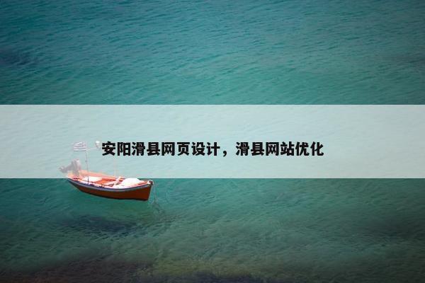 安阳滑县网页设计，滑县网站优化
