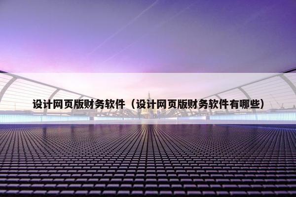 设计网页版财务软件（设计网页版财务软件有哪些）