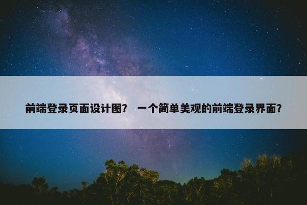 前端登录页面设计图？ 一个简单美观的前端登录界面？
