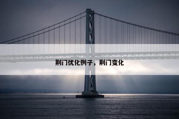 荆门优化例子，荆门变化