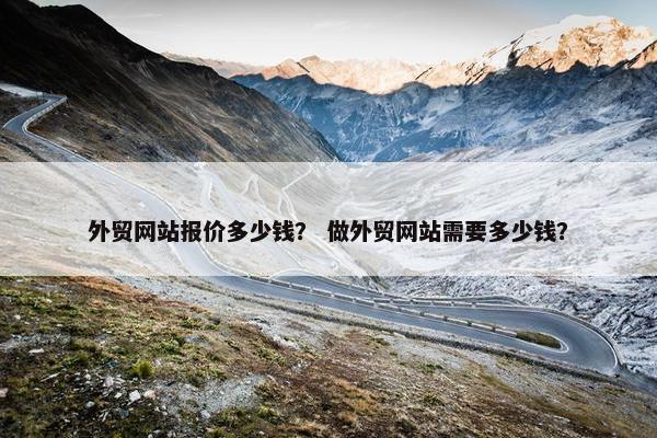 外贸网站报价多少钱？ 做外贸网站需要多少钱？
