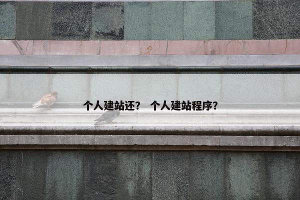 个人建站还？ 个人建站程序？