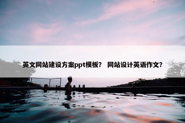 英文网站建设方案ppt模板？ 网站设计英语作文？