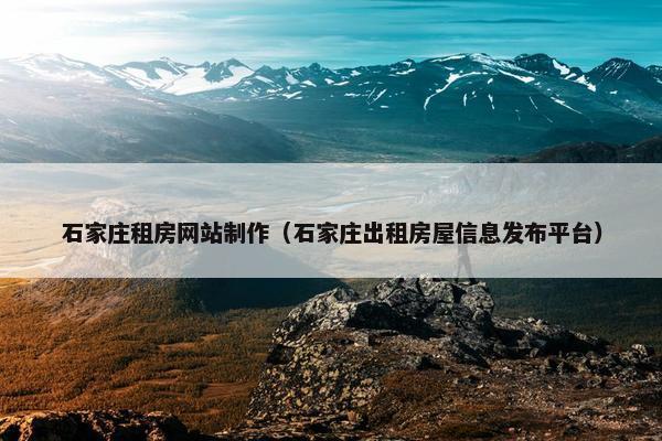 石家庄租房网站制作（石家庄出租房屋信息发布平台）