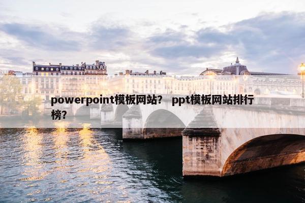 powerpoint模板网站？ ppt模板网站排行榜？