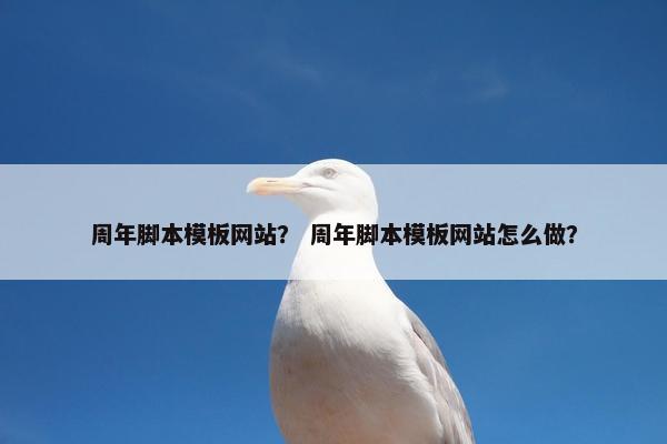 周年脚本模板网站？ 周年脚本模板网站怎么做？