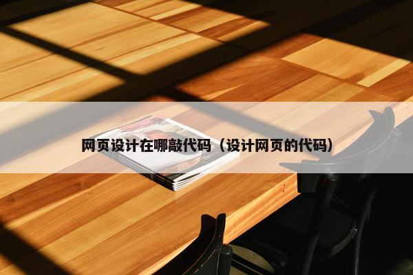 网页设计在哪敲代码（设计网页的代码）