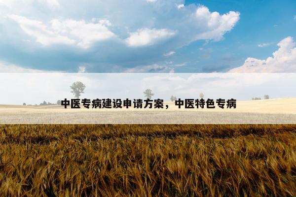 中医专病建设申请方案，中医特色专病