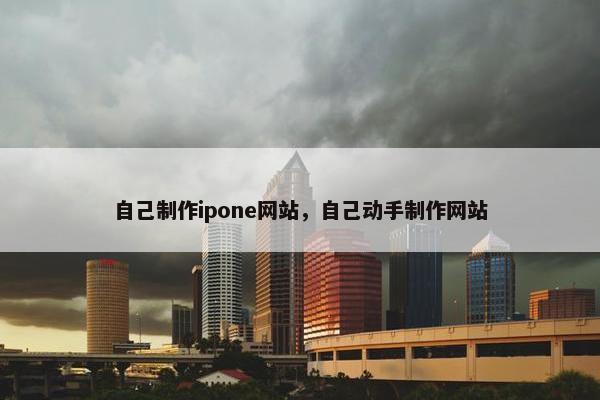 自己制作ipone网站，自己动手制作网站
