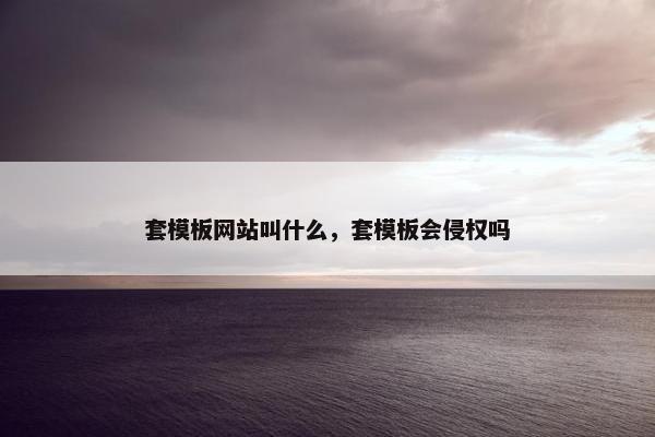 套模板网站叫什么，套模板会侵权吗