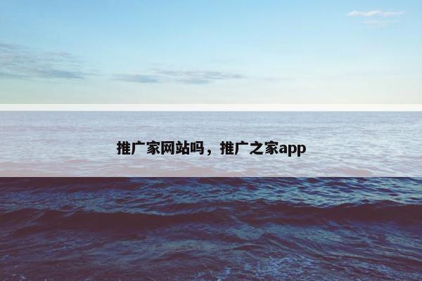 推广家网站吗，推广之家app