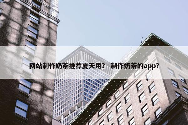 网站制作奶茶推荐夏天用？ 制作奶茶的app？